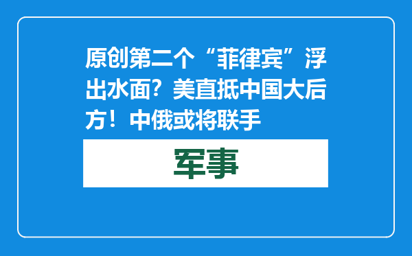 原创            第二个“菲律宾”浮出水面？美直抵中国大后方！中俄或将联手