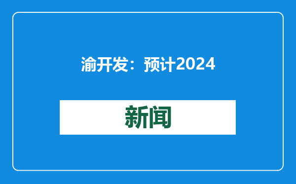 渝开发：预计2024年亏损0.75亿元–1.25亿元