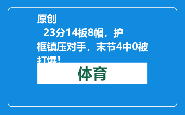 原创            23分14板8帽，护框镇压对手，末节4中0被打爆！