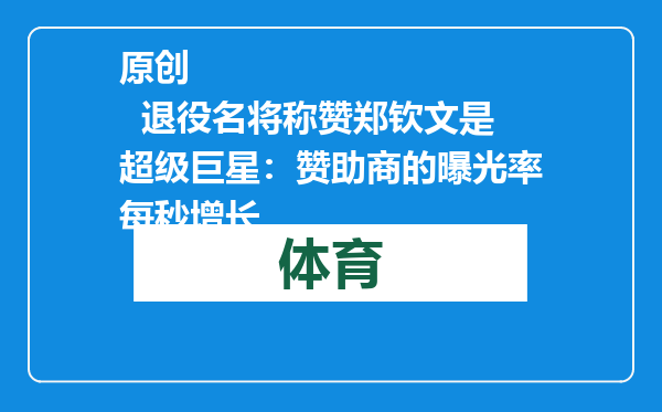 原创            退役名将称赞郑钦文是超级巨星：赞助商的曝光率每秒增长