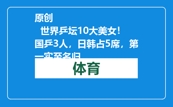 原创            世界乒坛10大美女！国乒3人，日韩占5席，第一实至名归