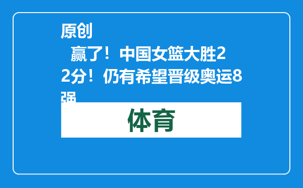 原创            赢了！中国女篮大胜22分！仍有希望晋级奥运8强