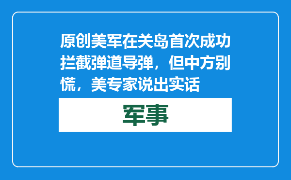 原创            美军在关岛首次成功拦截弹道导弹，但中方别慌，美专家说出实话