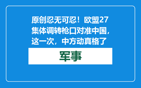 原创            忍无可忍！欧盟27集体调转枪口对准中国，这一次，中方动真格了