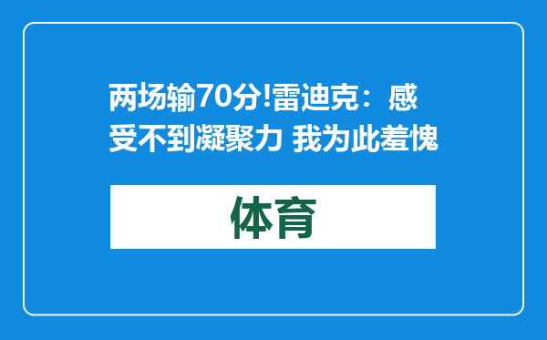 两场输70分!雷迪克：感受不到凝聚力 我为此羞愧