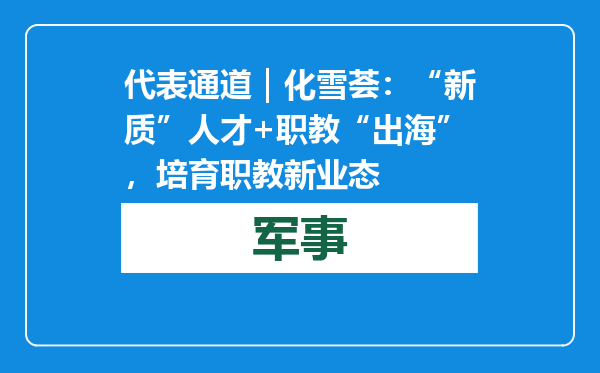 代表通道｜化雪荟：“新质”人才+职教“出海”，培育职教新业态
