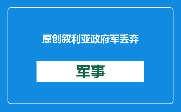 原创            叙利亚政府军丢弃大量装备！驻叙俄军撤离时，为何仅回收了一款？