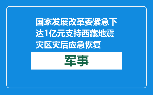 国家发展改革委紧急下达1亿元支持西藏地震灾区灾后应急恢复