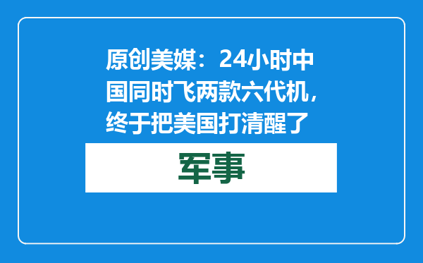 原创            美媒：24小时中国同时飞两款六代机，终于把美国打清醒了