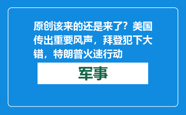原创            该来的还是来了？美国传出重要风声，拜登犯下大错，特朗普火速行动