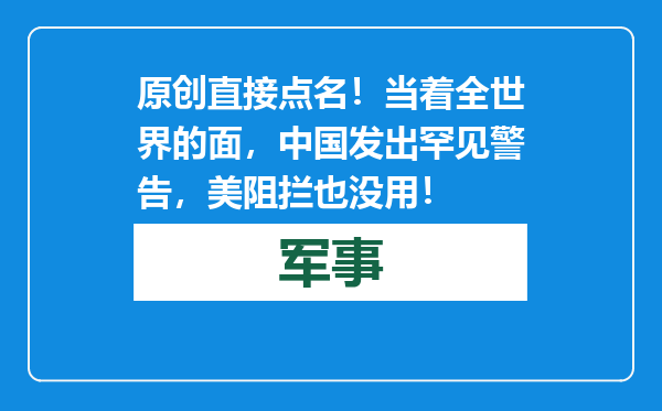 原创            直接点名！当着全世界的面，中国发出罕见警告，美阻拦也没用！