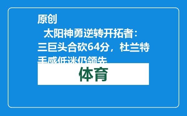 原创            太阳神勇逆转开拓者：三巨头合砍64分，杜兰特手感低迷仍领先