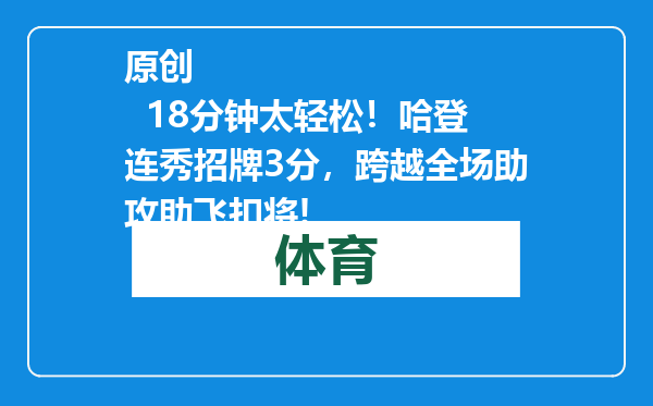 原创            18分钟太轻松！哈登连秀招牌3分，跨越全场助攻助飞扣将!