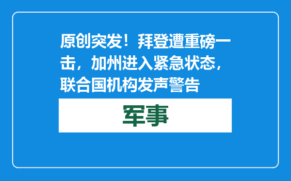 原创            突发！拜登遭重磅一击，加州进入紧急状态，联合国机构发声警告