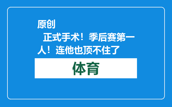 原创            正式手术！季后赛第一人！连他也顶不住了