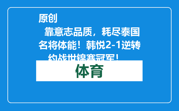 原创            靠意志品质，耗尽泰国名将体能！韩悦2-1逆转，约战世锦赛冠军！