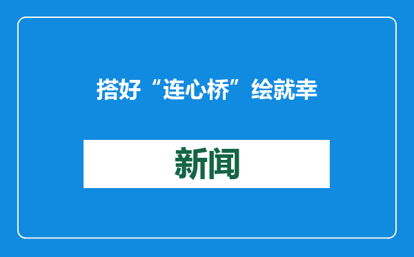 搭好“连心桥” 绘就幸福温暖民生画卷