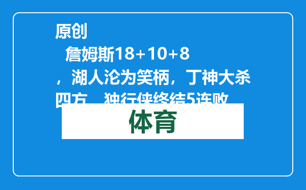 原创            詹姆斯18+10+8，湖人沦为笑柄，丁神大杀四方，独行侠终结5连败
