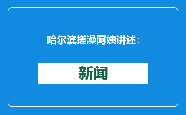 哈尔滨搓澡阿姨讲述：曾1天搓37人，能一眼辨别南方游客