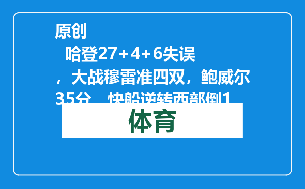 原创            哈登27+4+6失误，大战穆雷准四双，鲍威尔35分，快船逆转西部倒1