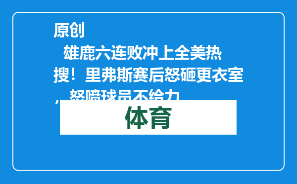 原创            雄鹿六连败冲上全美热搜！里弗斯赛后怒砸更衣室，怒喷球员不给力