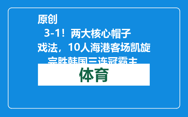 原创            3-1！两大核心帽子戏法，10人海港客场凯旋，完胜韩国三连冠霸主