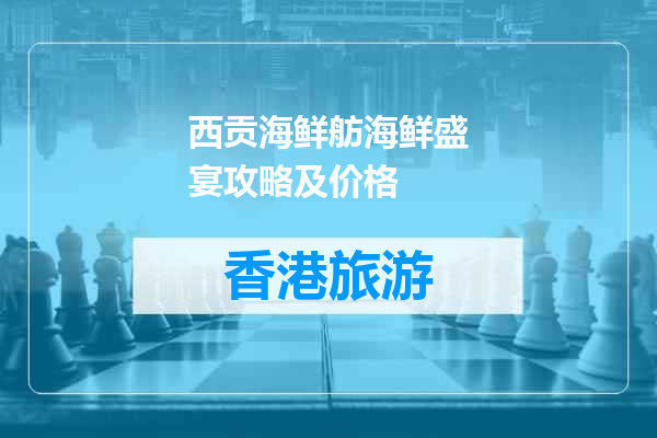 西贡海鲜舫海鲜盛宴攻略及价格