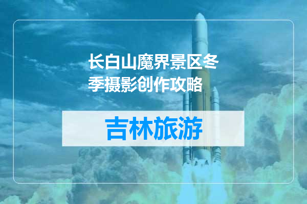 长白山魔界景区冬季摄影创作攻略