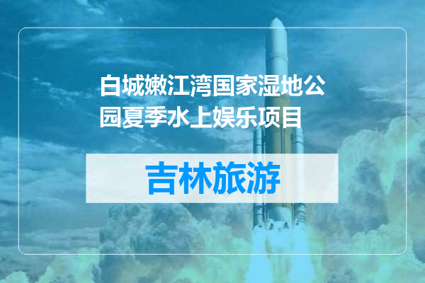 白城嫩江湾国家湿地公园夏季水上娱乐项目