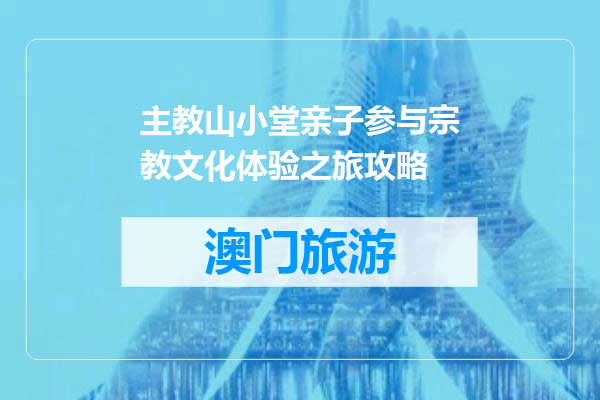 主教山小堂亲子参与宗教文化体验之旅攻略