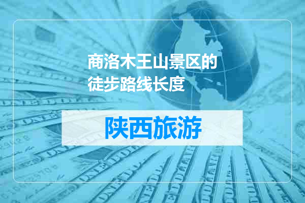 商洛木王山景区的徒步路线长度