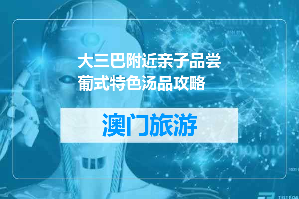 大三巴附近亲子品尝葡式特色汤品攻略