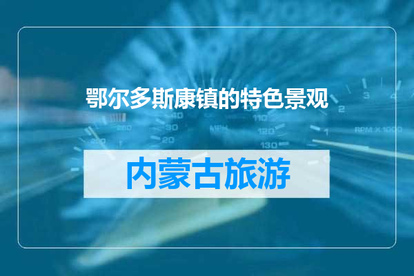 鄂尔多斯康镇的特色景观