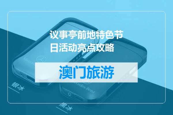 议事亭前地特色节日活动亮点攻略