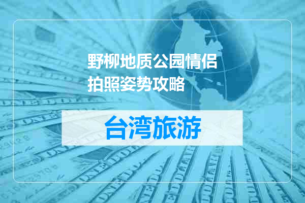 野柳地质公园情侣拍照姿势攻略