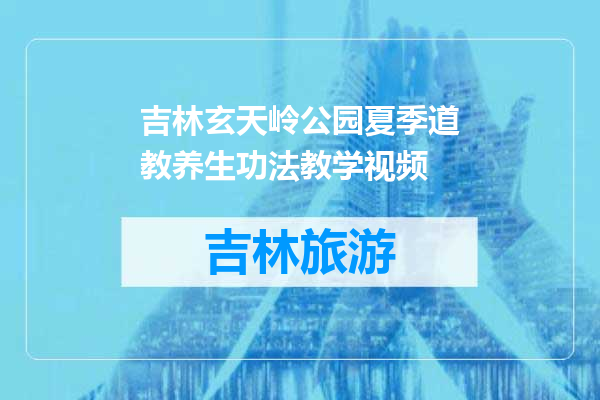 吉林玄天岭公园夏季道教养生功法教学视频