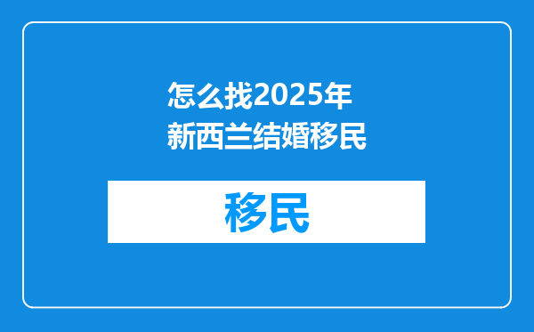 怎么找2025年新西兰结婚移民
