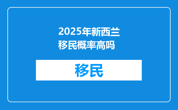 2025年新西兰移民概率高吗