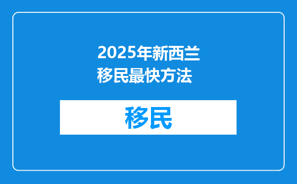 2025年新西兰移民最快方法