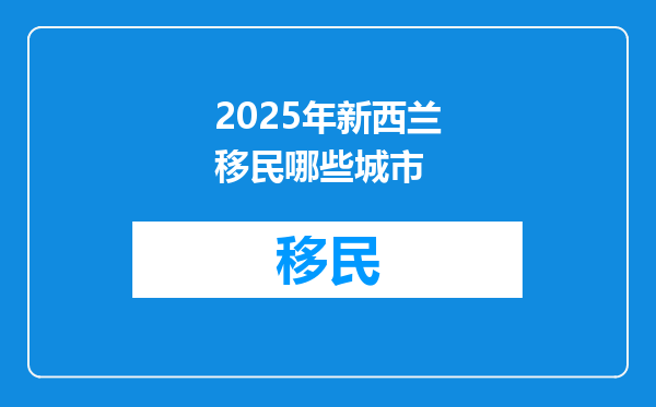 2025年新西兰移民哪些城市