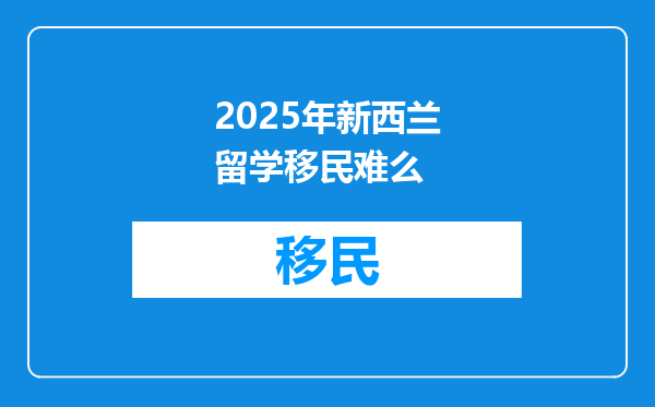 2025年新西兰留学移民难么