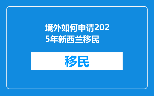 境外如何申请2025年新西兰移民