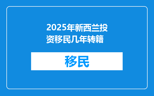 2025年新西兰投资移民几年转籍