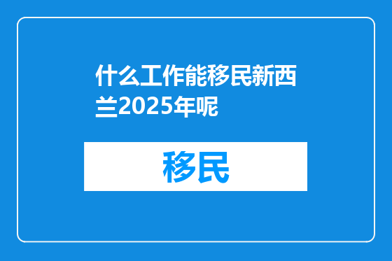 什么工作能移民新西兰2025年呢