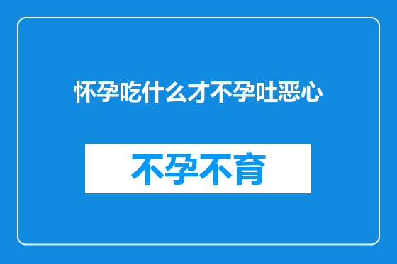 怀孕吃什么才不孕吐恶心