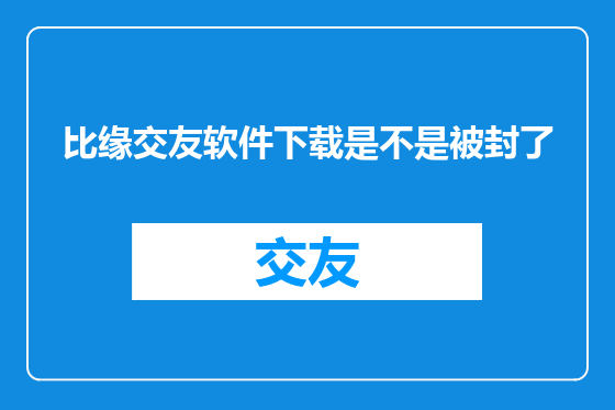 比缘交友软件下载是不是被封了