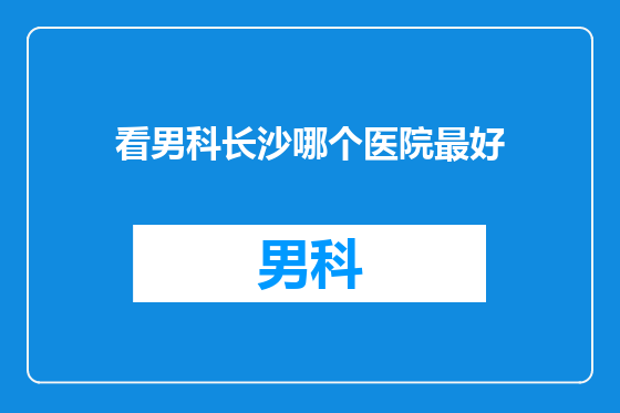 看男科长沙哪个医院最好