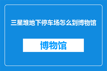 三星堆地下停车场怎么到博物馆