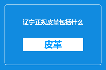 辽宁正规皮革包括什么