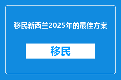 移民新西兰2025年的最佳方案